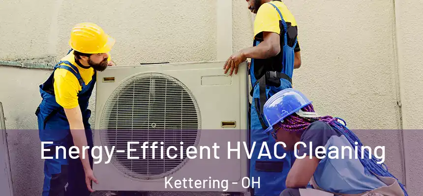 Energy-Efficient HVAC Cleaning Kettering - OH