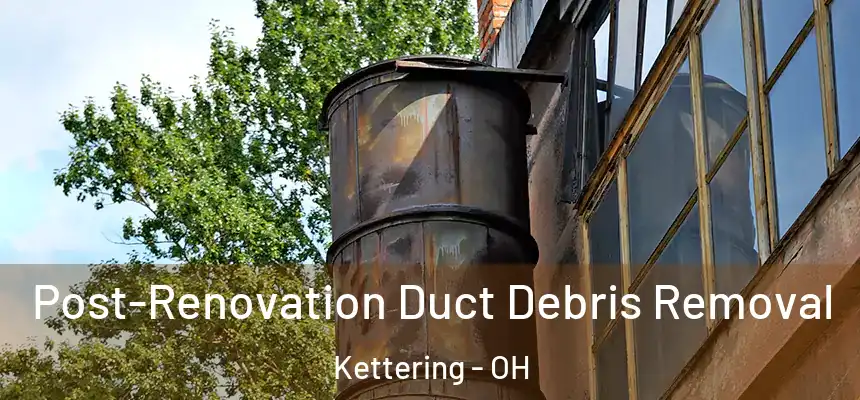  Post-Renovation Duct Debris Removal Kettering - OH